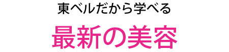 東ベルだから学べる最新の美容