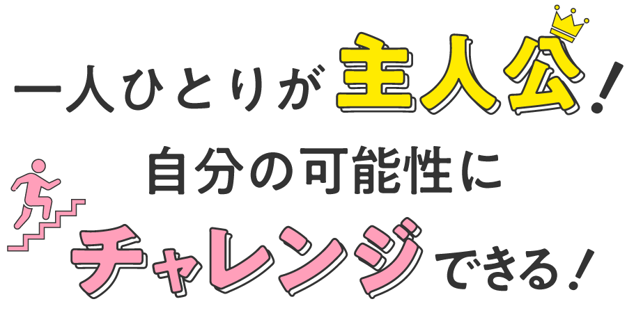 ひとり一人が主人公！自分の可能性にチャレンジできる！