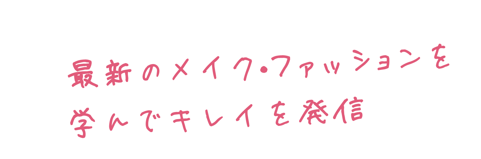 最新のメイク・ファッションを学んでキレイを発信