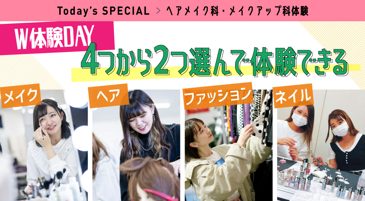 ヘアメイク科・メイクアップ科体験 W体験DAY!~4つから2つ選んで体験できる~
メイク・ヘア・ファッション・ネイル