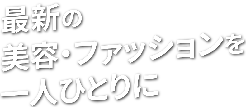 最新の美容・ファッションを一人ひとりに。
