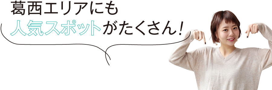 葛西エリアにも人気スポットがたくさん!
